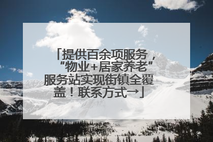 提供百余项服务，“物业+居家养老”服务站实现街镇全覆盖！联系方式→