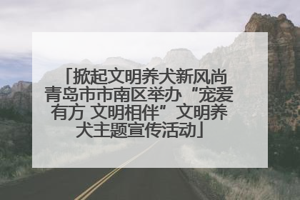 掀起文明养犬新风尚 青岛市市南区举办“宠爱有方 文明相伴”文明养犬主题宣传活动