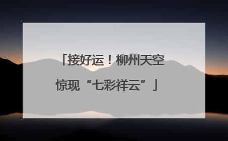 接好运！柳州天空惊现“七彩祥云”