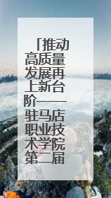 推动高质量发展再上新台阶——驻马店职业技术学院第二届教职工代表大会暨工会会员代表大会第四次会议成功召开