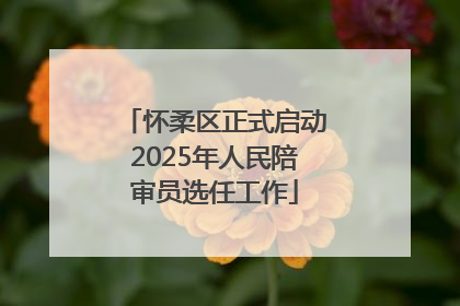 怀柔区正式启动2025年人民陪审员选任工作