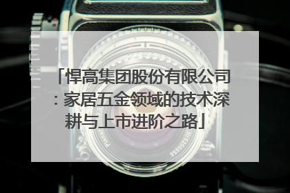 悍高集团股份有限公司：家居五金领域的技术深耕与上市进阶之路