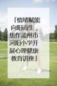 情绪赋能向阳而生，焦作孟州市河阳小学开展心理健康教育讲座