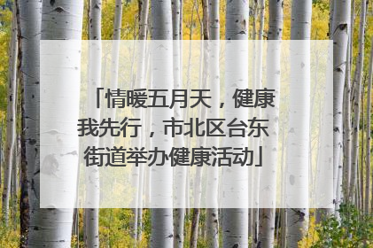 情暖五月天，健康我先行，市北区台东街道举办健康活动