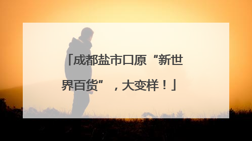 成都盐市口原“新世界百货”，大变样！