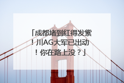 成都堵到红得发紫！川AG大军已出动！你在路上没？