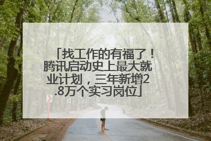 找工作的有福了！腾讯启动史上最大就业计划，三年新增2.8万个实习岗位