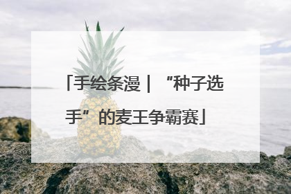 手绘条漫｜“种子选手”的麦王争霸赛