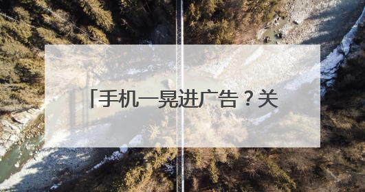 手机一晃进广告？关不掉的“摇一摇”，背后藏着这些秘密