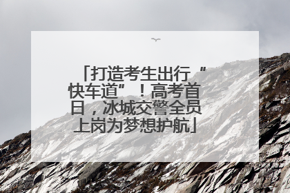 打造考生出行“快车道”！高考首日，冰城交警全员上岗为梦想护航