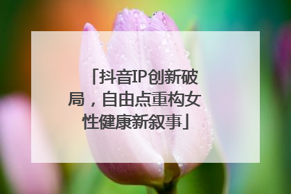 抖音IP创新破局，自由点重构女性健康新叙事