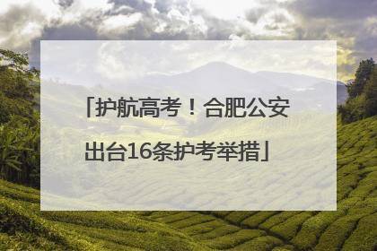 护航高考！合肥公安出台16条护考举措
