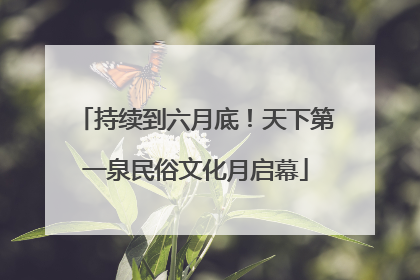 持续到六月底！天下第一泉民俗文化月启幕