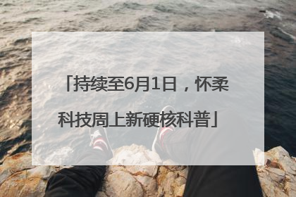 持续至6月1日，怀柔科技周上新硬核科普