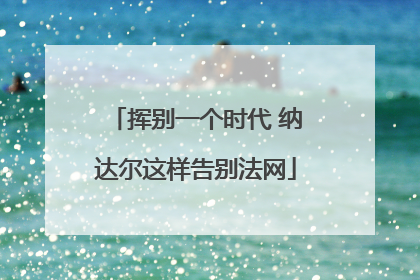 挥别一个时代 纳达尔这样告别法网