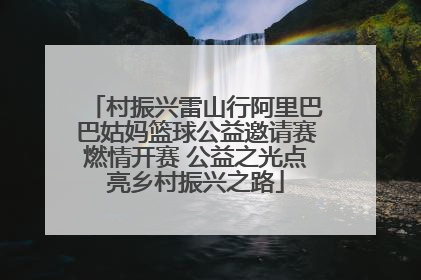 村振兴雷山行阿里巴巴姑妈篮球公益邀请赛燃情开赛 公益之光点亮乡村振兴之路