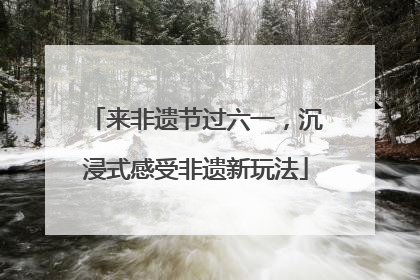 来非遗节过六一，沉浸式感受非遗新玩法