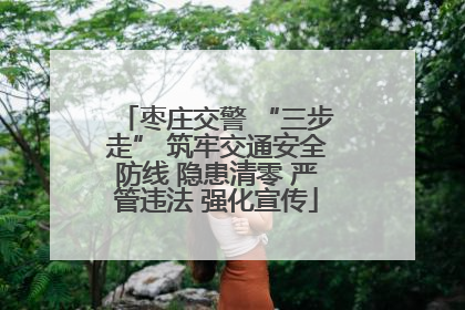 枣庄交警 “三步走” 筑牢交通安全防线 隐患清零 严管违法 强化宣传