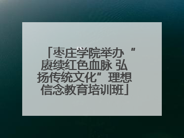枣庄学院举办“赓续红色血脉 弘扬传统文化”理想信念教育培训班