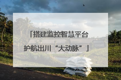 搭建监控智慧平台 护航出川“大动脉”