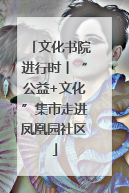 文化书院进行时丨“公益+文化”集市走进凤凰园社区