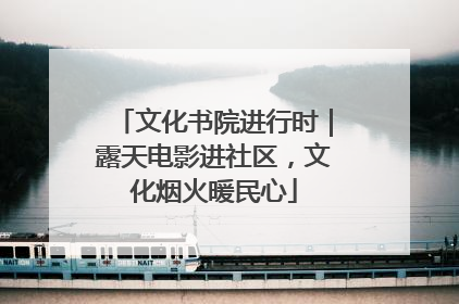 文化书院进行时｜露天电影进社区，文化烟火暖民心