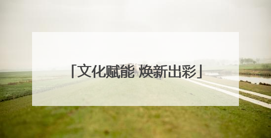 文化赋能 焕新出彩