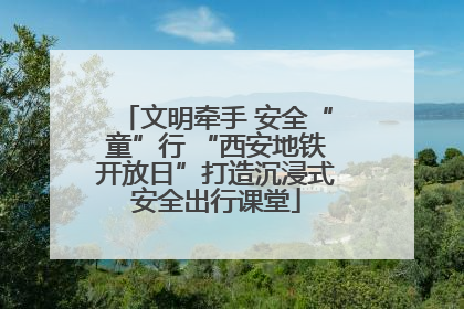 文明牵手 安全“童”行 “西安地铁开放日”打造沉浸式安全出行课堂