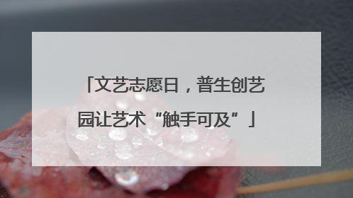 文艺志愿日，普生创艺园让艺术“触手可及”