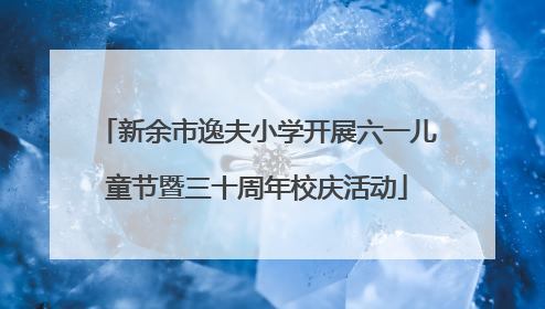 新余市逸夫小学开展六一儿童节暨三十周年校庆活动