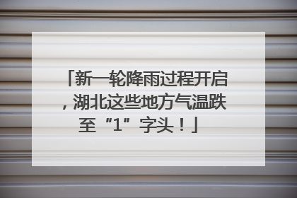 新一轮降雨过程开启，湖北这些地方气温跌至“1”字头！