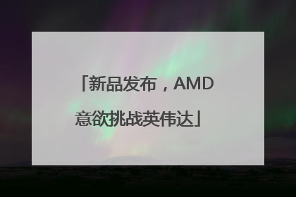 新品发布，AMD意欲挑战英伟达