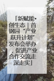 新赋能•创生态｜首钢园“产业跃升计划”发布会举办，促进产业合作交流走深走实