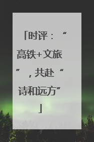 时评：“高铁+文旅”，共赴“诗和远方”