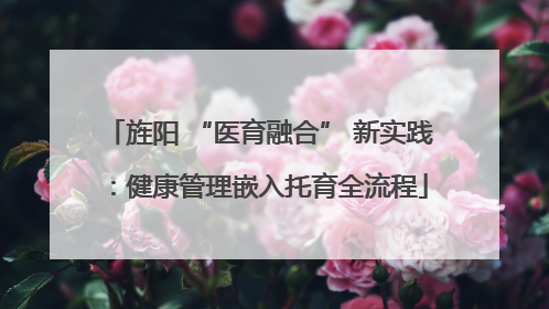 旌阳 “医育融合” 新实践：健康管理嵌入托育全流程