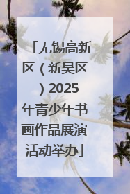 无锡高新区（新吴区）2025年青少年书画作品展演活动举办