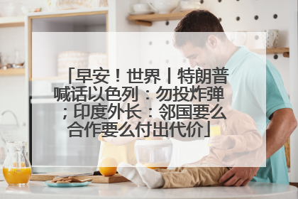 早安！世界丨特朗普喊话以色列：勿投炸弹；印度外长：邻国要么合作要么付出代价