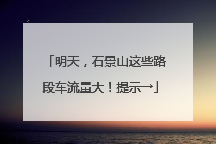明天，石景山这些路段车流量大！提示→