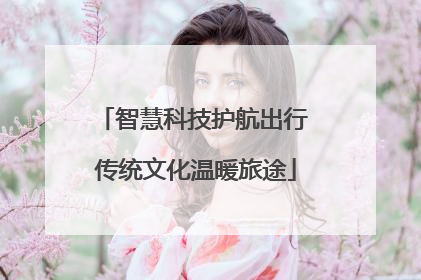 智慧科技护航出行 传统文化温暖旅途