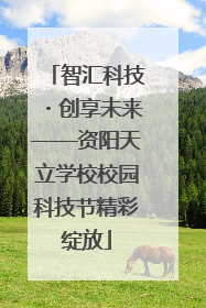 智汇科技・创享未来——资阳天立学校校园科技节精彩绽放