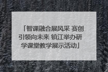 智课融合展风采 赛创引领向未来 镇江举办研学课堂教学展示活动