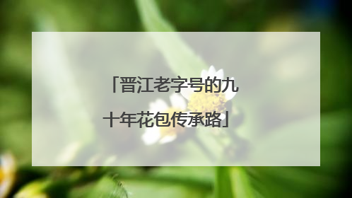 晋江老字号的九十年花包传承路