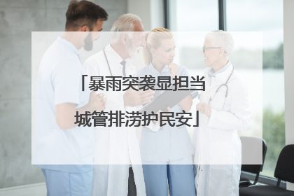 暴雨突袭显担当 城管排涝护民安