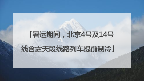 暑运期间，北京4号及14号线含露天段线路列车提前制冷