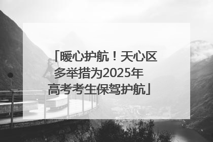 暖心护航！天心区多举措为2025年高考考生保驾护航