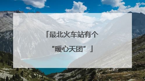 最北火车站有个“暖心天团”