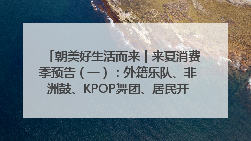 朝美好生活而来｜来夏消费季预告（一）：外籍乐队、非洲鼓、KPOP舞团、居民开放麦……这也太show了