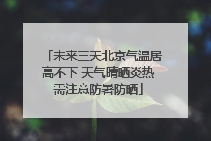 未来三天北京气温居高不下 天气晴晒炎热需注意防暑防晒