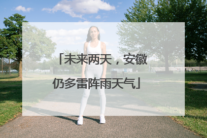 未来两天，安徽仍多雷阵雨天气