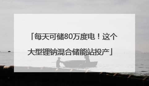 每天可储80万度电！这个大型锂钠混合储能站投产